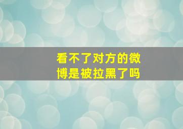 看不了对方的微博是被拉黑了吗