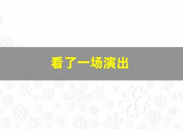 看了一场演出