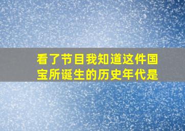 看了节目我知道这件国宝所诞生的历史年代是