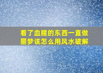 看了血腥的东西一直做噩梦该怎么用风水破解