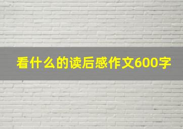 看什么的读后感作文600字