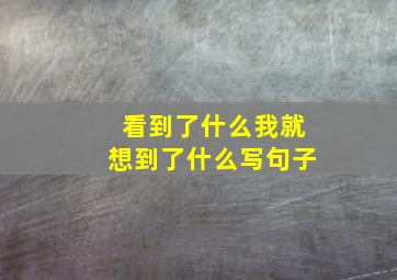 看到了什么我就想到了什么写句子