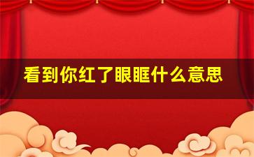 看到你红了眼眶什么意思