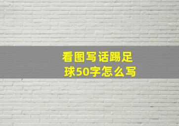 看图写话踢足球50字怎么写