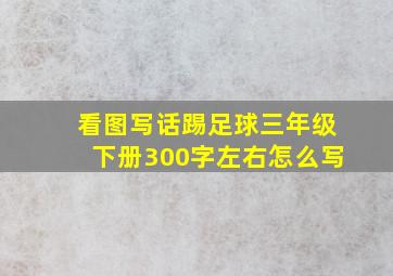 看图写话踢足球三年级下册300字左右怎么写