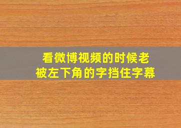 看微博视频的时候老被左下角的字挡住字幕