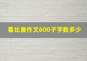 看比赛作文600子字数多少