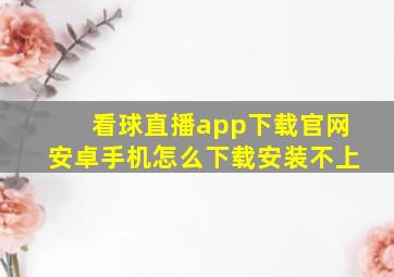 看球直播app下载官网安卓手机怎么下载安装不上