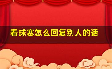 看球赛怎么回复别人的话