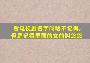 看电视剧名字叫啥不记得,但是记得里面的女的叫悠悠