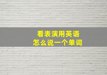 看表演用英语怎么说一个单词