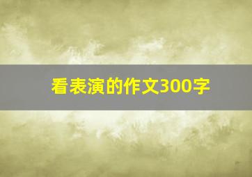 看表演的作文300字