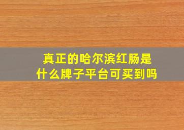 真正的哈尔滨红肠是什么牌子平台可买到吗