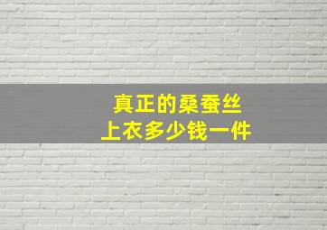 真正的桑蚕丝上衣多少钱一件