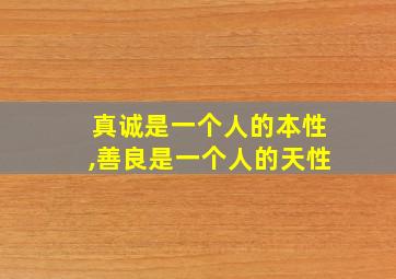 真诚是一个人的本性,善良是一个人的天性