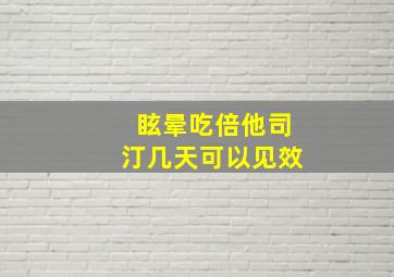 眩晕吃倍他司汀几天可以见效