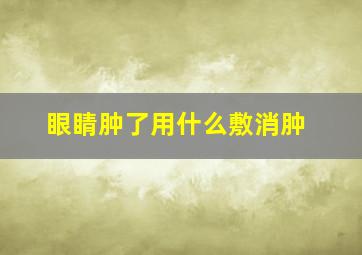 眼睛肿了用什么敷消肿