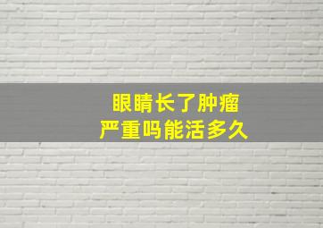 眼睛长了肿瘤严重吗能活多久