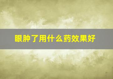 眼肿了用什么药效果好