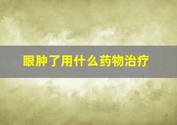 眼肿了用什么药物治疗