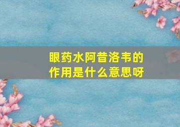 眼药水阿昔洛韦的作用是什么意思呀