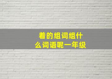 着的组词组什么词语呢一年级