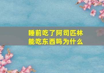 睡前吃了阿司匹林能吃东西吗为什么