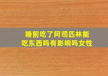 睡前吃了阿司匹林能吃东西吗有影响吗女性