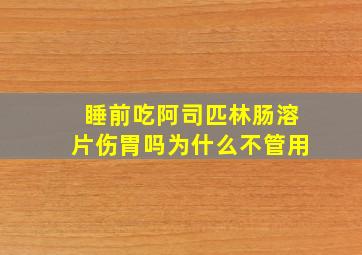 睡前吃阿司匹林肠溶片伤胃吗为什么不管用