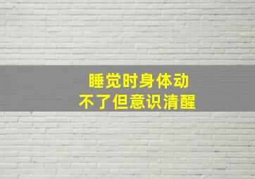 睡觉时身体动不了但意识清醒