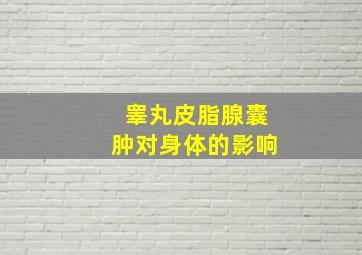 睾丸皮脂腺囊肿对身体的影响