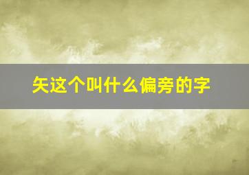 矢这个叫什么偏旁的字