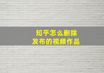 知乎怎么删除发布的视频作品