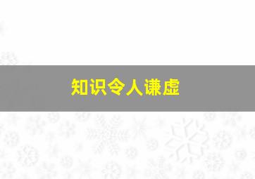 知识令人谦虚