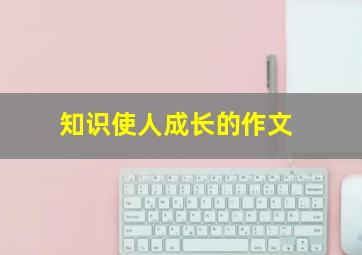 知识使人成长的作文