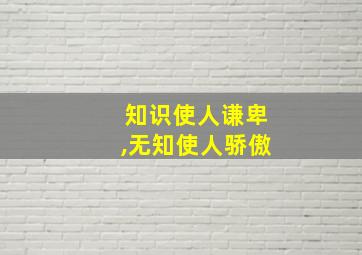 知识使人谦卑,无知使人骄傲