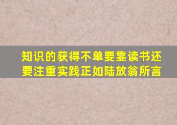 知识的获得不单要靠读书还要注重实践正如陆放翁所言