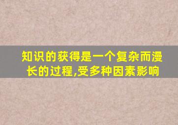 知识的获得是一个复杂而漫长的过程,受多种因素影响