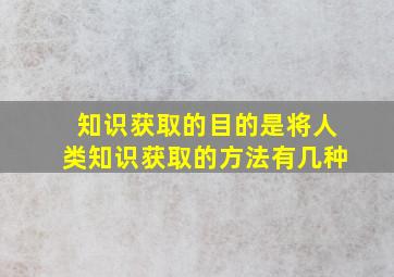 知识获取的目的是将人类知识获取的方法有几种