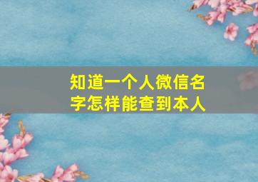 知道一个人微信名字怎样能查到本人