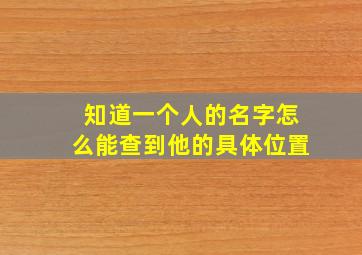 知道一个人的名字怎么能查到他的具体位置