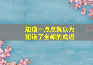 知道一点点就以为知道了全部的成语