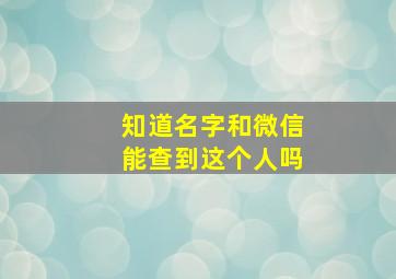 知道名字和微信能查到这个人吗