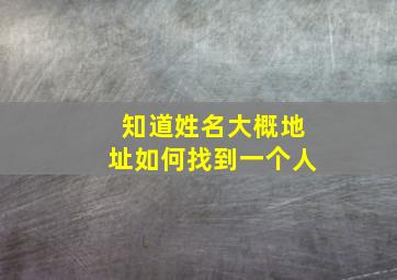 知道姓名大概地址如何找到一个人