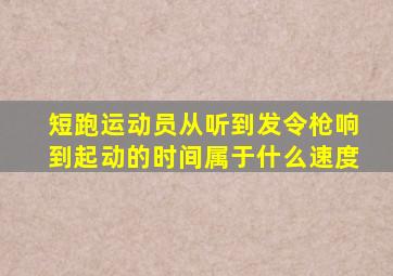 短跑运动员从听到发令枪响到起动的时间属于什么速度