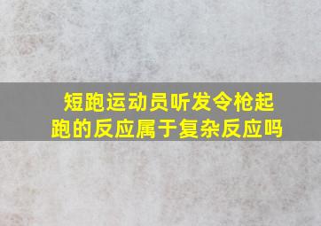 短跑运动员听发令枪起跑的反应属于复杂反应吗