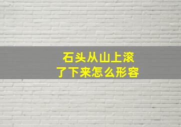 石头从山上滚了下来怎么形容