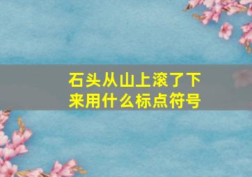 石头从山上滚了下来用什么标点符号