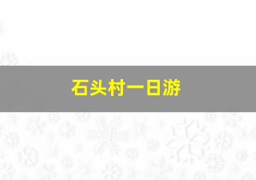 石头村一日游