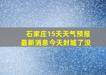 石家庄15天天气预报最新消息今天封城了没